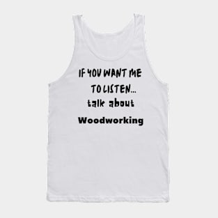 if you want me to listen talk about woodworking Tank Top